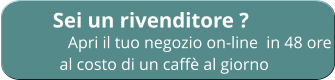 Sei un rivenditore ?              Apri il tuo negozio on-line  in 48 ore           al costo di un caffè al giorno