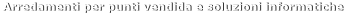 Arredamenti per punti vendida e soluzioni informatiche